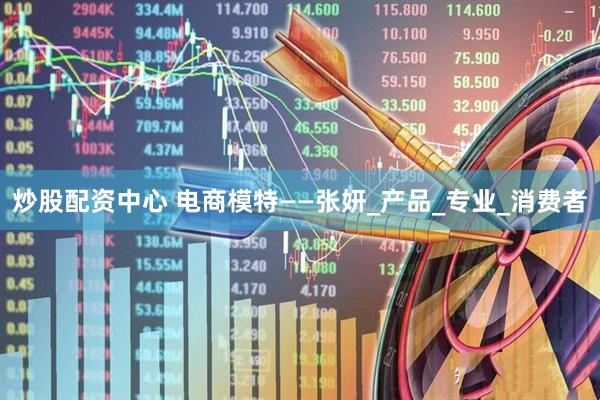 炒股配资中心 电商模特——张妍_产品_专业_消费者