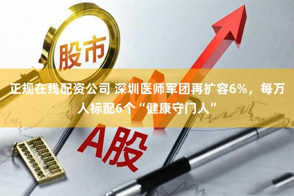 正规在线配资公司 深圳医师军团再扩容6%，每万人标配6个“健康守门人”
