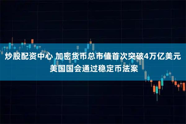 炒股配资中心 加密货币总市值首次突破4万亿美元 美国国会通过稳定币法案