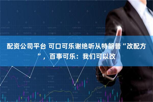 配资公司平台 可口可乐谢绝听从特朗普“改配方”，百事可乐：我们可以改