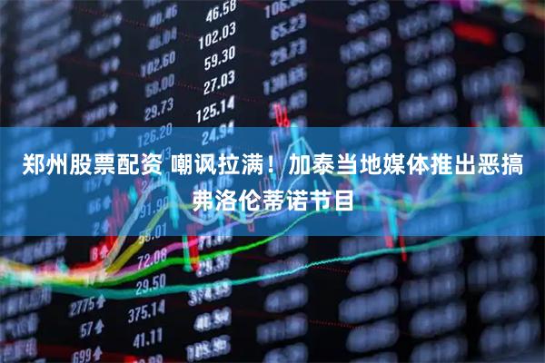 郑州股票配资 嘲讽拉满！加泰当地媒体推出恶搞弗洛伦蒂诺节目