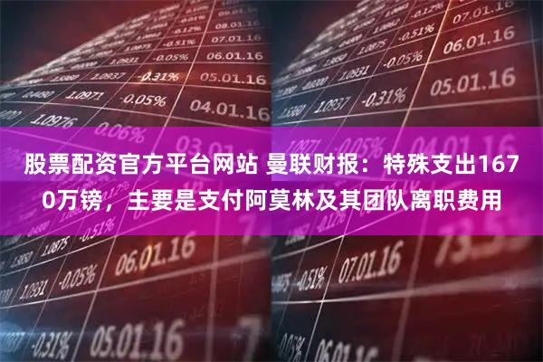 股票配资官方平台网站 曼联财报：特殊支出1670万镑，主要是支付阿莫林及其团队离职费用