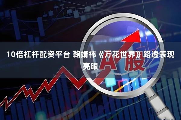 10倍杠杆配资平台 鞠婧祎《万花世界》路透表现亮眼